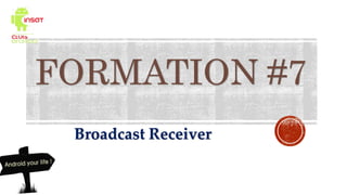 FORMATION #7
Broadcast Receiver
 