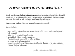 Selon le classement NetObserver de janvier 2015, Pôle emploi reste le site
préféré des Français pour chercher un emploi,. ...