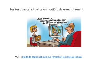 Les tendances actuelles en matière de e-recrutement
VOIR : Etude de Région Job.com sur l’emploi et les réseaux sociaux
 