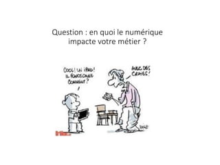 Question : en quoi le numérique
impacte votre métier ?
 