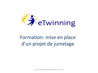 Formation: mise en place
d’un projet de jumelage
Sandra MACABRE Ambassadrice eTwinning
 