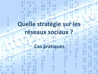 Quelle stratégie sur les
réseaux sociaux ?
Cas pratiques

 