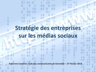 Stratégie des entreprises
sur les médias sociaux

Fabienne Combier- Club des communicants de Grenoble – 27 Février 2014

 