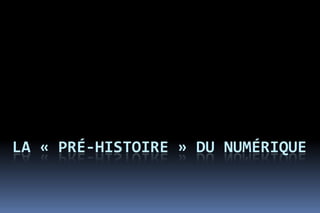 LA « PRÉ-HISTOIRE » DU NUMÉRIQUE
 