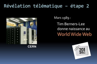 Révélation télématique – étape 2

                  Mars 1989 :
                   Tim Berners-Lee
                   donne naissance au
                    World Wide Web

        CERN
 
