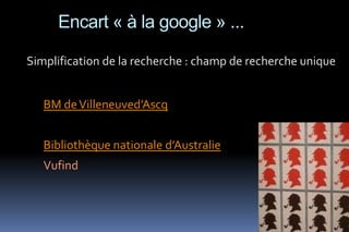 Encart « à la google » ...

Simplification de la recherche : champ de recherche unique


   BM de Villeneuved’Ascq


   Bibliothèque nationale d’Australie
   Vufind
 