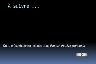 À suivre ...




Cette présentation est placée sous licence creative commons
 