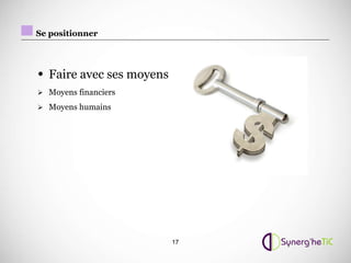 Se positionner




• Faire avec ses moyens
 Moyens financiers

 Moyens humains




                          17
 