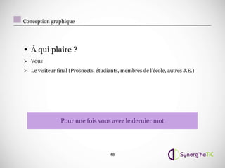 Conception graphique




• À qui plaire ?
 Vous

 Le visiteur final (Prospects, étudiants, membres de l’école, autres J.E.)




                Pour une fois vous avez le dernier mot




                                      48
 