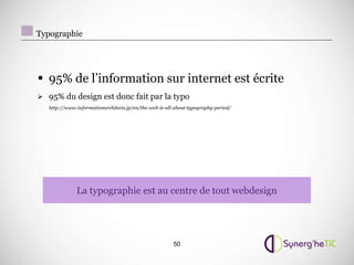 Typographie




• 95% de l’information sur internet est écrite
 95% du design est donc fait par la typo
   http://www.informationarchitects.jp/en/the-web-is-all-about-typography-period/




              La typographie est au centre de tout webdesign




                                                        50
 