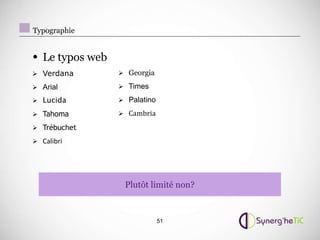 Typographie


• Le typos web
 Verdana         Georgia

 Arial           Times

 Lucida          Palatino

 Tahoma          Cambria

 Trébuchet

 Calibri




                  Plutôt limité non?



                              51
 