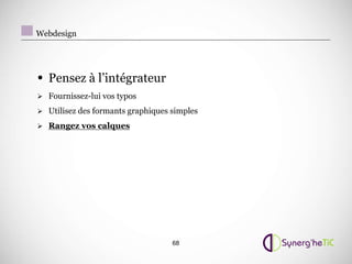 Webdesign




• Pensez à l’intégrateur
 Fournissez-lui vos typos

 Utilisez des formants graphiques simples

 Rangez vos calques




                                   68
 