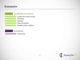 Sommaire

     Au-delà du site internet
           La place des réseaux sociaux
           Votre blog
           Emailing
           Place à la mobilité
           Quelques pistes à explorer



     Conclusion
           C’est pas fini




                                          7
 