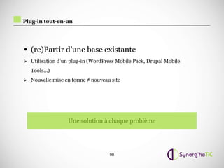 Plug-in tout-en-un




• (re)Partir d’une base existante
 Utilisation d’un plug-in (WordPress Mobile Pack, Drupal Mobile

  Tools…)
 Nouvelle mise en forme ≠ nouveau site




                  Une solution à chaque problème




                                   98
 