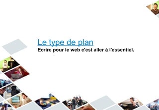 Le type de plan
Ecrire pour le web c'est aller à l'essentiel.
 