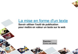 La mise en forme d'un texte
Savoir utiliser l'outil de publication
pour mettre en valeur un texte sur le web




                     Exercice :
                     Ecrire une brève
 