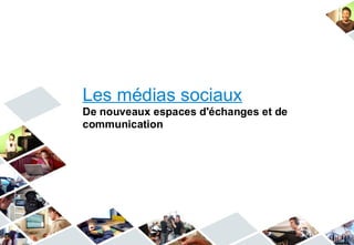 Les médias sociaux
De nouveaux espaces d'échanges et de
communication
 