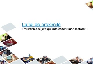 La loi de proximité
Trouver les sujets qui intéressent mon lectorat.
 