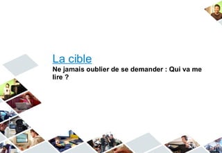 La cible
Ne jamais oublier de se demander : Qui va me
lire ?
 