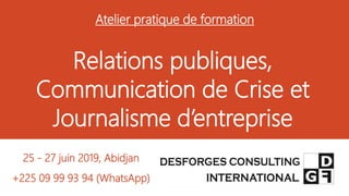 Relations publiques,
Communication de Crise et
Journalisme d’entreprise
25 - 27 juin 2019, Abidjan
+225 09 99 93 94 (WhatsApp)
Atelier pratique de formation
 