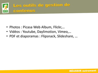 • Photos : Picasa Web Album, Flickr,…
• Vidéos : Youtube, Daylimotion, Vimeo,…
• PDF et diaporamas : Flipsnack, Slideshare, …
 