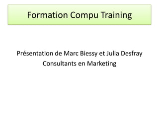 Formation Compu Training
Présentation de Marc Biessy et Julia Desfray
Consultants en Marketing
 