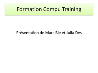 Formation Compu Training
Présentation de Marc Bie et Julia Des
 