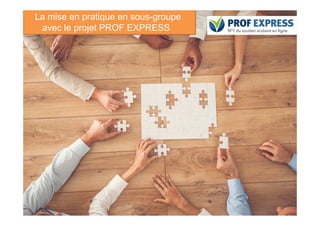 La mise en pratique en sous-groupe
avec le projet PROF EXPRESS
77
 