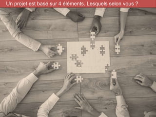 9
Un projet est basé sur 4 éléments. Lesquels selon vous ?
 