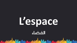 L’espace
‫الفضاء‬
 