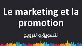 Le marketing et la
promotion
‫التسويق‬‫و‬‫الترويج‬
 