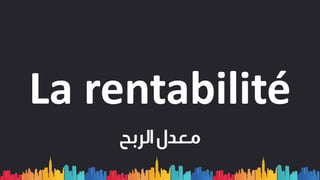 La rentabilité
‫الربح‬‫معدل‬
 