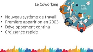 Le Coworking
• Nouveau système de travail
• Première apparition en 2005
• Développement continu
• Croissance rapide
 
