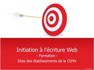 Initiation à l’écriture Web
            - Formation -
Sites des établissements de la CSMV
 
