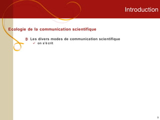 Introduction Ecologie de la communication scientifique Les divers modes de communication scientifique on s’écrit 