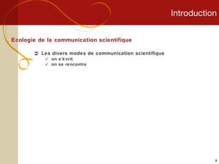 Introduction Ecologie de la communication scientifique Les divers modes de communication scientifique on s’écrit on se rencontre 