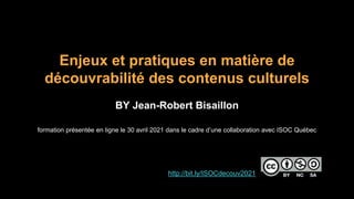 Enjeux et pratiques en matière de
découvrabilité des contenus culturels
BY Jean-Robert Bisaillon
formation présentée en ligne le 30 avril 2021 dans le cadre d’une collaboration avec ISOC Québec
http://bit.ly/ISOCdecouv2021
 