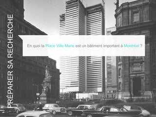 PRÉPARERSARECHERCHE
En quoi la Place Ville Marie est un bâtiment important à Montréal ?
 