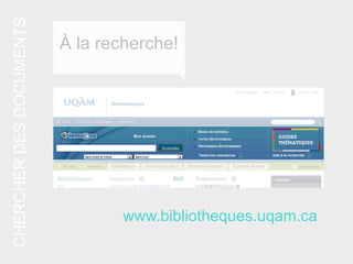 www.bibliotheques.uqam.ca
CHERCHERDESDOCUMENTS
À la recherche!
 