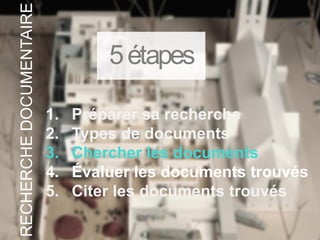 1. Préparer sa recherche
2. Types de documents
3. Chercher les documents
4. Évaluer les documents trouvés
5. Citer les documents trouvés
5étapes
RECHERCHEDOCUMENTAIRE
 
