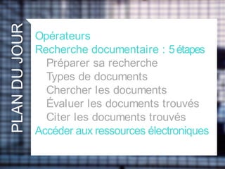 PLANDUJOUR
Opérateurs
Recherche documentaire : 5étapes
Préparer sa recherche
Types de documents
Chercher les documents
Évaluer les documents trouvés
Citer les documents trouvés
Accéder aux ressources électroniques
 