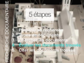 1. Préparer sa recherche
2. Types de documents
3. Chercher les documents
4. Évaluer les documents trouvés
5. Citer les documents trouvés
5étapes
RECHERCHEDOCUMENTAIRE
 