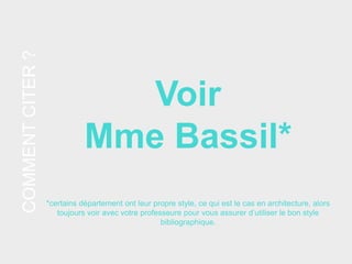 COMMENTCITER?
Voir
Mme Bassil*
*certains département ont leur propre style, ce qui est le cas en architecture, alors
toujours voir avec votre professeure pour vous assurer d’utiliser le bon style
bibliographique.
 