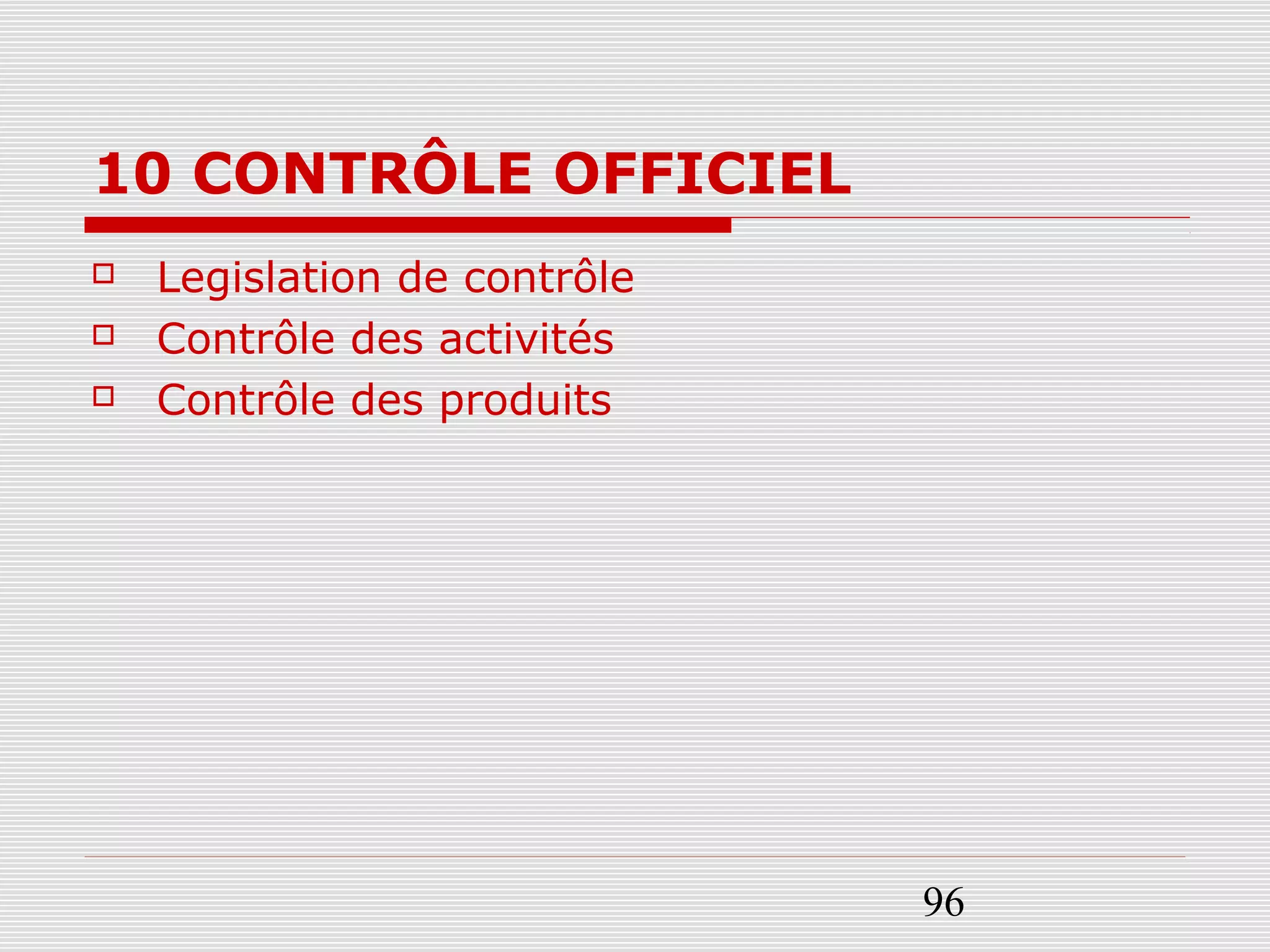 96
10 CONTRÔLE OFFICIEL
 Legislation de contrôle
 Contrôle des activités
 Contrôle des produits
 