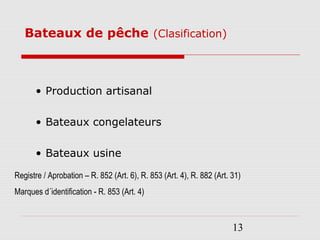 13
Bateaux de pêche (Clasification)
• Production artisanal
• Bateaux congelateurs
• Bateaux usine
Registre / Aprobation – R. 852 (Art. 6), R. 853 (Art. 4), R. 882 (Art. 31)
Marques d´identification - R. 853 (Art. 4)
 