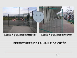 81
FERMETURES DE LA HALLE DE CRIÉE
ACCES À QUAI DES BATEAUXACCES À QUAI DES CAMIONS
 
