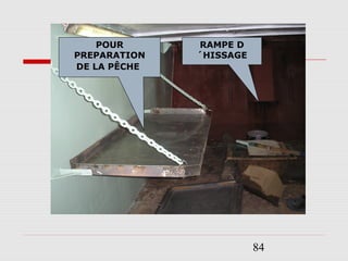 84
RAMPE D
´HISSAGE
POUR
PREPARATION
DE LA PÊCHE
 