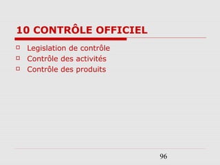 96
10 CONTRÔLE OFFICIEL
 Legislation de contrôle
 Contrôle des activités
 Contrôle des produits
 
