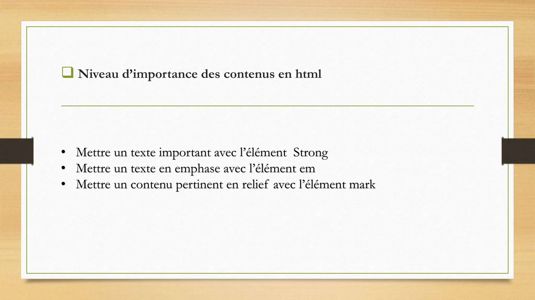  Niveau d’importance des contenus en html
• Mettre un texte important avec l’élément Strong
• Mettre un texte en emphase avec l’élément em
• Mettre un contenu pertinent en relief avec l’élément mark
 