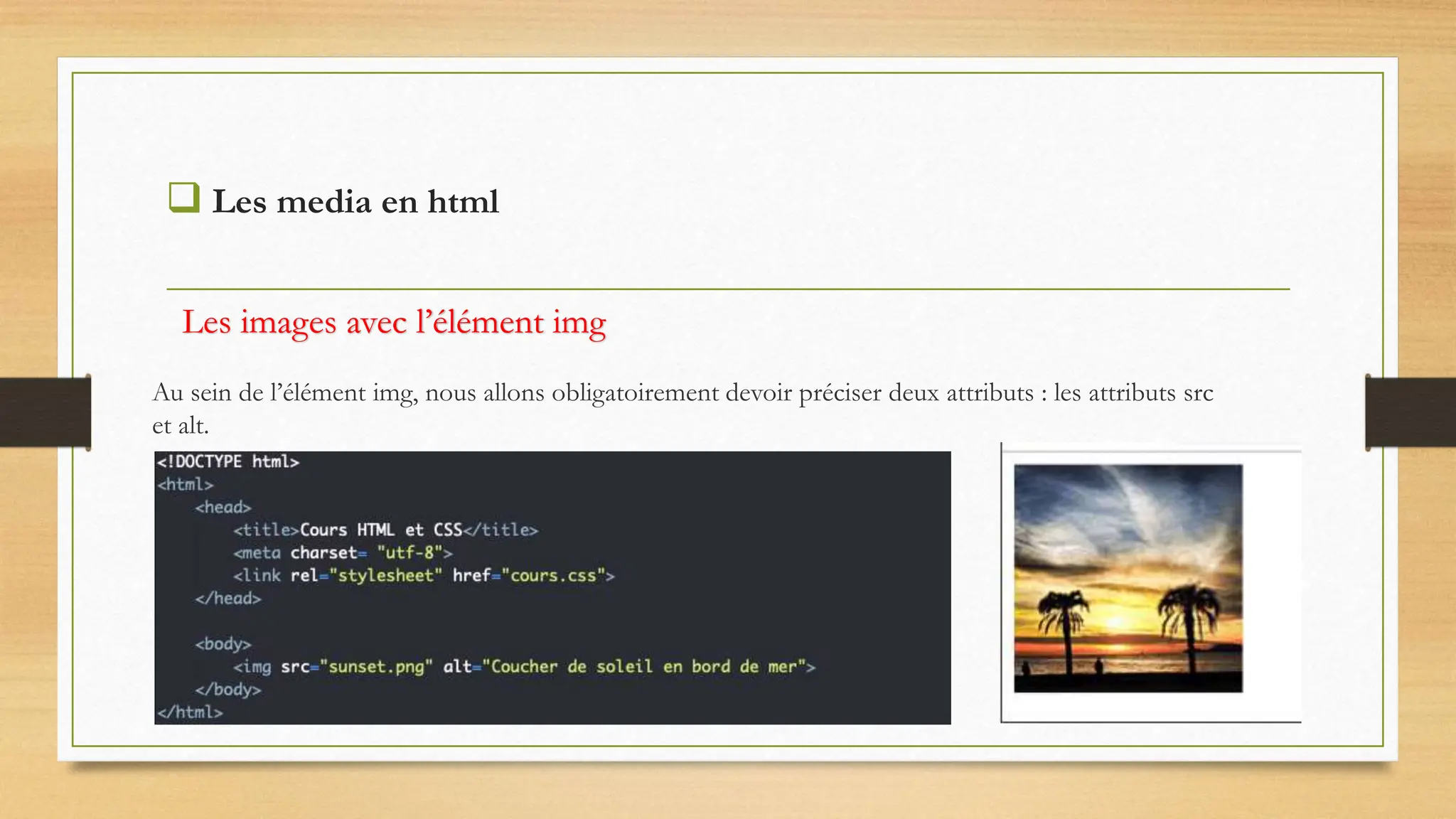  Les media en html
Au sein de l’élément img, nous allons obligatoirement devoir préciser deux attributs : les attributs src
et alt.
Les images avec l’élément img
 